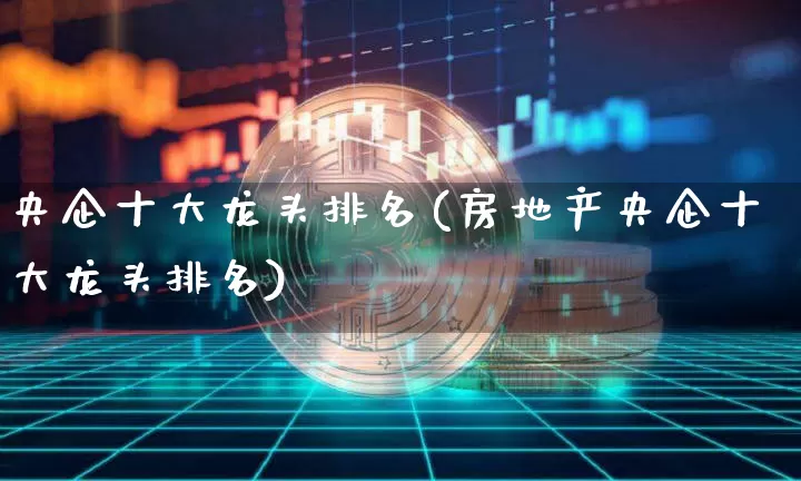 央企十大龙头排名(房地产央企十大龙头排名)_https://www.jyywjc.com_股票板块_第1张