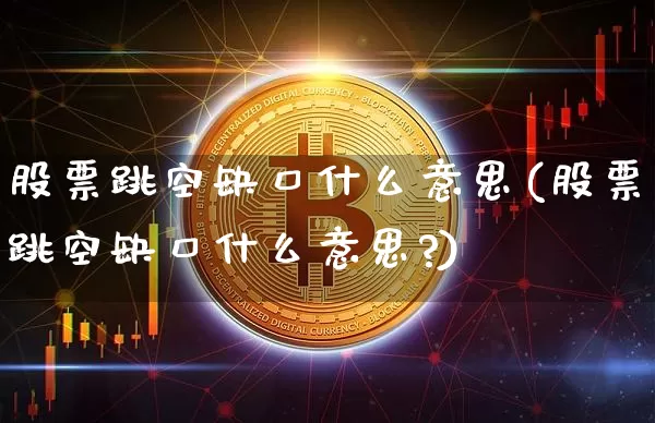 股票跳空缺口什么意思(股票跳空缺口什么意思?)_https://www.jyywjc.com_股票趋势_第1张