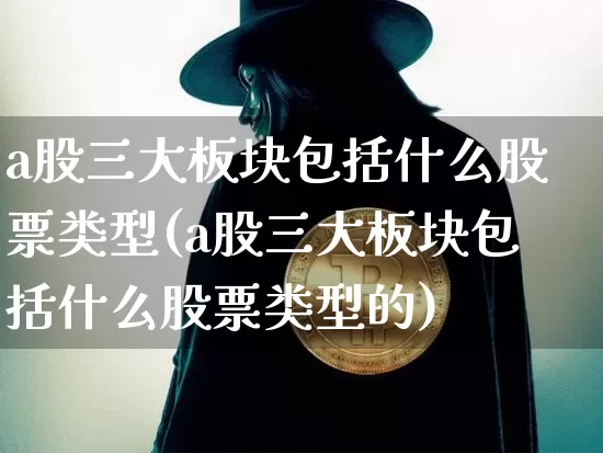 a股三大板块包括什么股票类型(a股三大板块包括什么股票类型的)_https://www.jyywjc.com_上交所_第1张