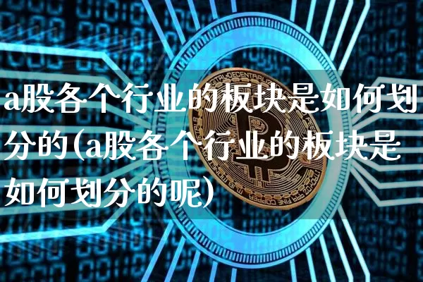 a股各个行业的板块是如何划分的(a股各个行业的板块是如何划分的呢)_https://www.jyywjc.com_创业板_第1张