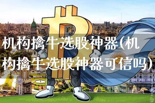 机构擒牛选股神器(机构擒牛选股神器可信吗)_https://www.jyywjc.com_股票行情_第1张