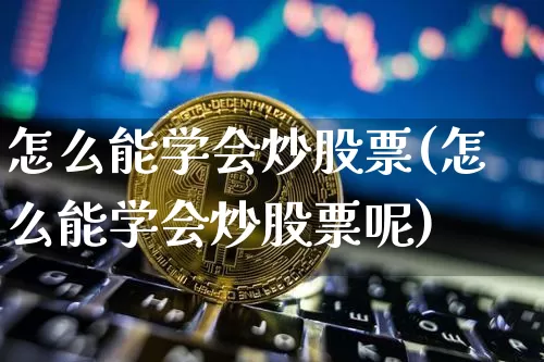 怎么能学会炒股票(怎么能学会炒股票呢)_https://www.jyywjc.com_股票趋势_第1张