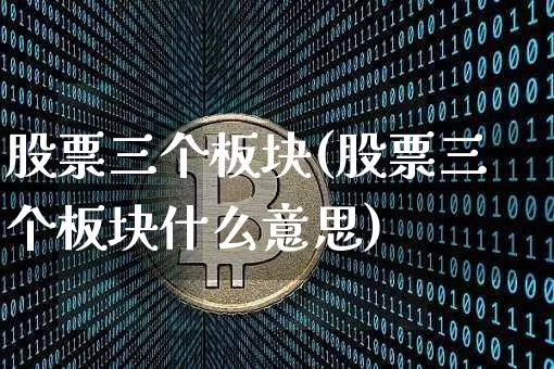 股票三个板块(股票三个板块什么意思)_https://www.jyywjc.com_创业板_第1张