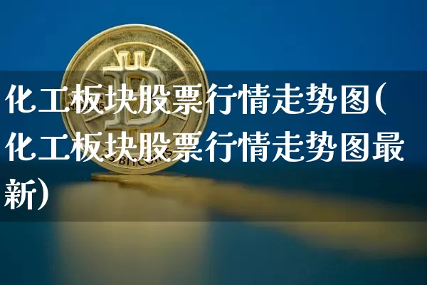 化工板块股票行情走势图(化工板块股票行情走势图最新)_https://www.jyywjc.com_股票趋势_第1张