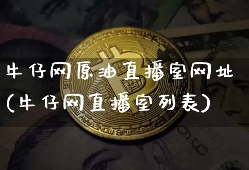 牛仔网原油直播室网址(牛仔网直播室列表)_https://www.jyywjc.com_股票行情_第1张