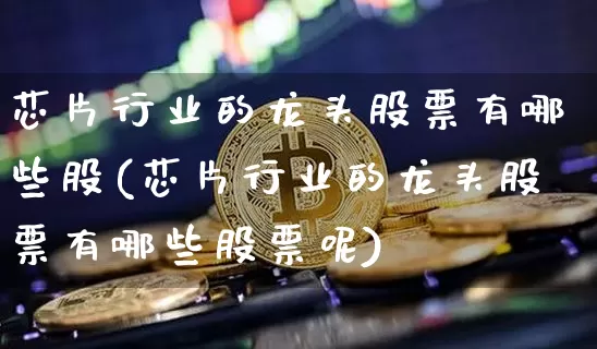 芯片行业的龙头股票有哪些股(芯片行业的龙头股票有哪些股票呢)_https://www.jyywjc.com_创业板_第1张