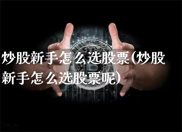 炒股新手怎么选股票(炒股新手怎么选股票呢)_https://www.jyywjc.com_科创板_第1张
