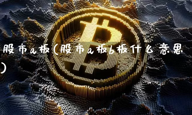 股市a板(股市a板b板什么意思)_https://www.jyywjc.com_创业板_第1张