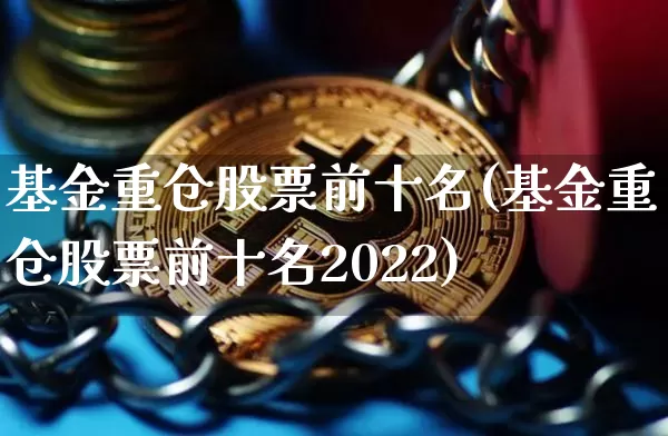 基金重仓股票前十名(基金重仓股票前十名2022)_https://www.jyywjc.com_股票价格_第1张