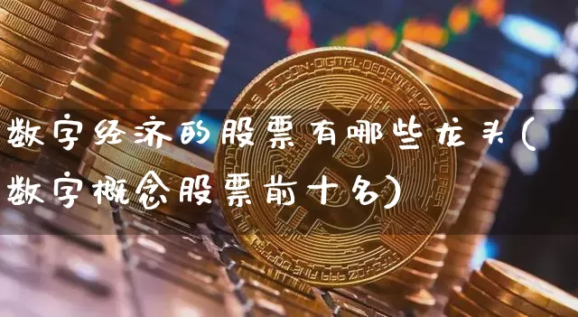 数字经济的股票有哪些龙头(数字概念股票前十名)_https://www.jyywjc.com_深交所_第1张