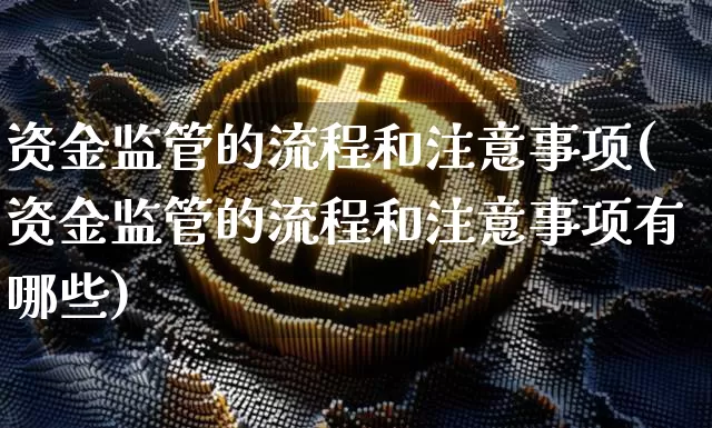 资金监管的流程和注意事项(资金监管的流程和注意事项有哪些)_https://www.jyywjc.com_股票行情_第1张