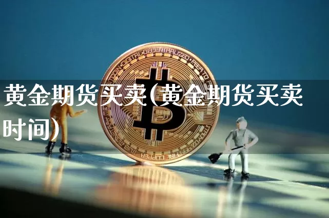 黄金期货买卖(黄金期货买卖时间)_https://www.jyywjc.com_股票价格_第1张