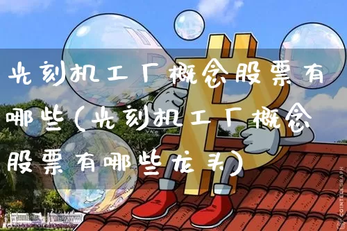 光刻机工厂概念股票有哪些(光刻机工厂概念股票有哪些龙头)_https://www.jyywjc.com_股票价格_第1张