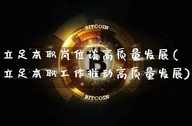 立足本职岗位谈高质量发展(立足本职工作推动高质量发展)_https://www.jyywjc.com_上交所_第1张