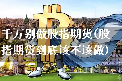 千万别做股指期货(股指期货到底该不该做)_https://www.jyywjc.com_股票板块_第1张