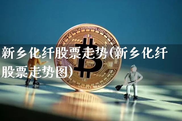 新乡化纤股票走势(新乡化纤股票走势图)_https://www.jyywjc.com_股票趋势_第1张