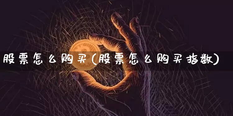 股票怎么购买(股票怎么购买指数)_https://www.jyywjc.com_股票行情_第1张