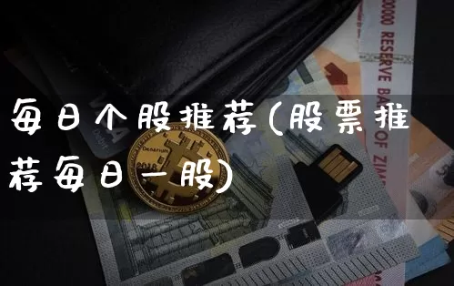 每日个股推荐(股票推荐每日一股)_https://www.jyywjc.com_股票价格_第1张