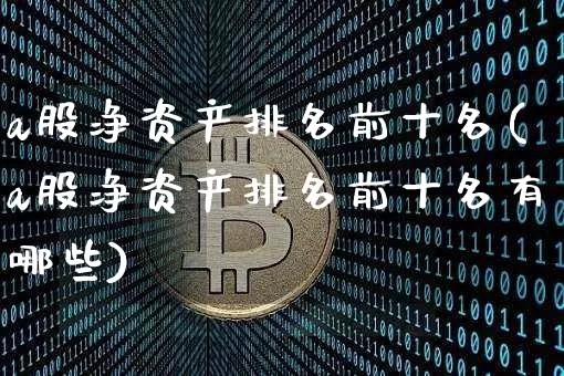 a股净资产排名前十名(a股净资产排名前十名有哪些)_https://www.jyywjc.com_上交所_第1张