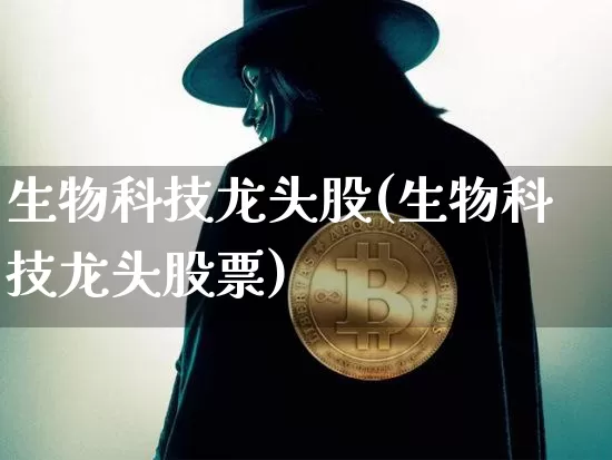 生物科技龙头股(生物科技龙头股票)_https://www.jyywjc.com_股票_第1张