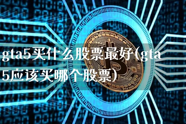 gta5买什么股票最好(gta5应该买哪个股票)_https://www.jyywjc.com_股票板块_第1张