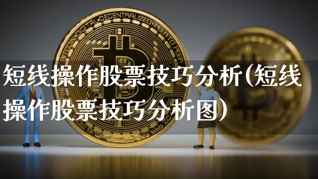 短线操作股票技巧分析(短线操作股票技巧分析图)_https://www.jyywjc.com_股票板块_第1张