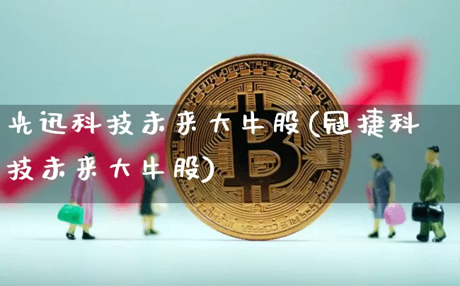 光迅科技未来大牛股(冠捷科技未来大牛股)_https://www.jyywjc.com_股票_第1张