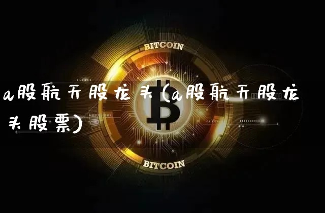 a股航天股龙头(a股航天股龙头股票)_https://www.jyywjc.com_股票行情_第1张