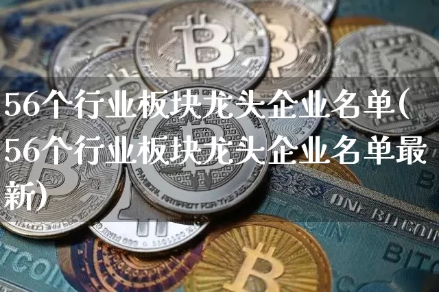 56个行业板块龙头企业名单(56个行业板块龙头企业名单最新)_https://www.jyywjc.com_股票行情_第1张