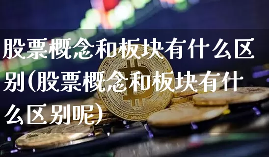 股票概念和板块有什么区别(股票概念和板块有什么区别呢)_https://www.jyywjc.com_创业板_第1张