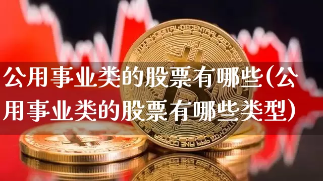 公用事业类的股票有哪些(公用事业类的股票有哪些类型)_https://www.jyywjc.com_股票价格_第1张