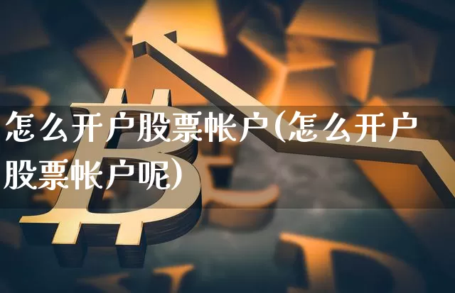 怎么开户股票帐户(怎么开户股票帐户呢)_https://www.jyywjc.com_股票板块_第1张