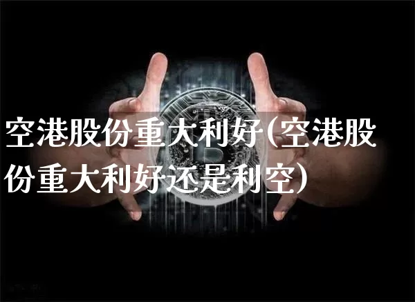 空港股份重大利好(空港股份重大利好还是利空)_https://www.jyywjc.com_股票_第1张