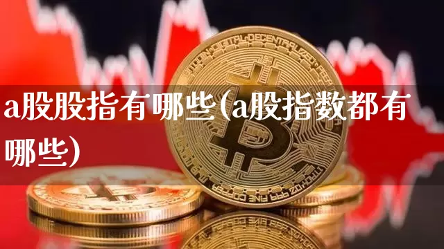 a股股指有哪些(a股指数都有哪些)_https://www.jyywjc.com_北交所_第1张