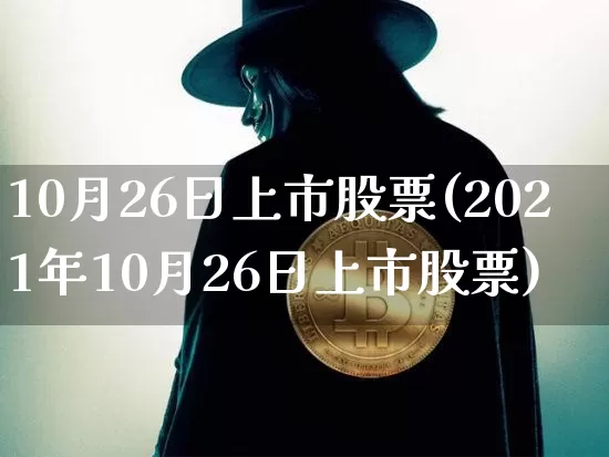 10月26日上市股票(2021年10月26日上市股票)_https://www.jyywjc.com_上交所_第1张