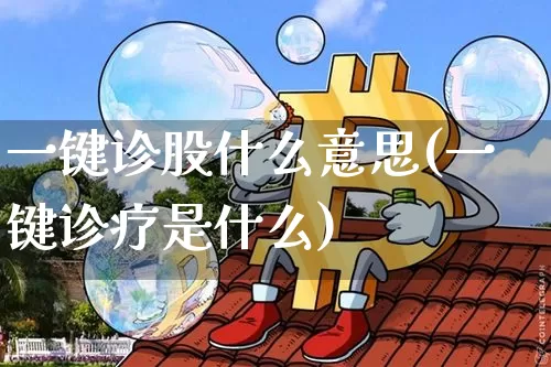 一键诊股什么意思(一键诊疗是什么)_https://www.jyywjc.com_股票_第1张