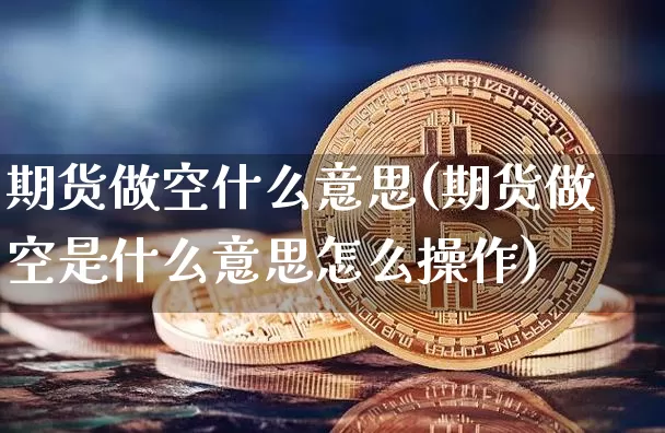 期货做空什么意思(期货做空是什么意思怎么操作)_https://www.jyywjc.com_股票板块_第1张
