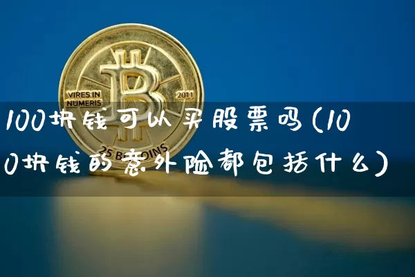 100块钱可以买股票吗(100块钱的意外险都包括什么)_https://www.jyywjc.com_股票价格_第1张