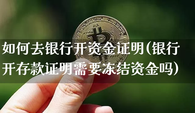 如何去银行开资金证明(银行开存款证明需要冻结资金吗)_https://www.jyywjc.com_股票行情_第1张