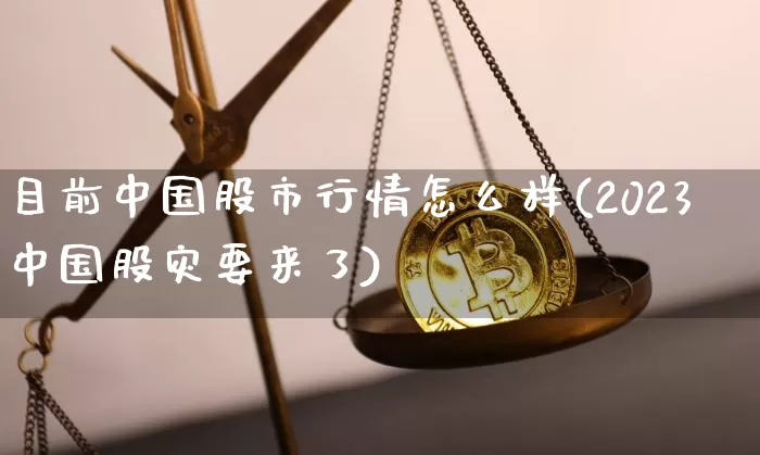 目前中国股市行情怎么样(2023中国股灾要来了)_https://www.jyywjc.com_科创板_第1张