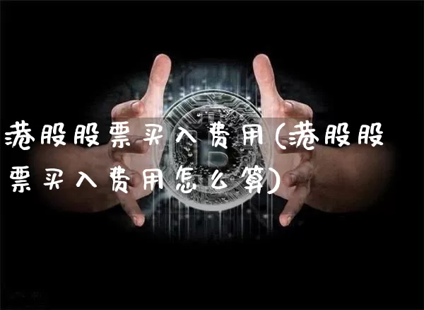 港股股票买入费用(港股股票买入费用怎么算)_https://www.jyywjc.com_股票行情_第1张