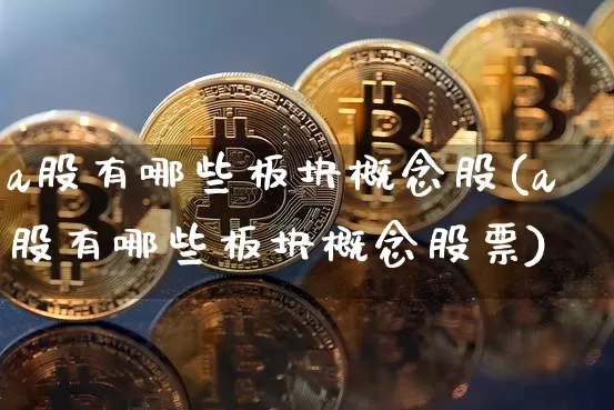 a股有哪些板块概念股(a股有哪些板块概念股票)_https://www.jyywjc.com_北交所_第1张