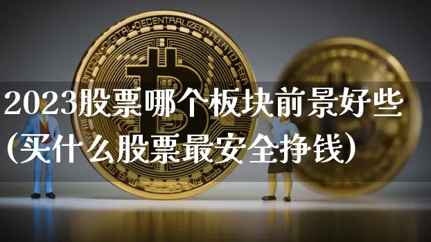 2023股票哪个板块前景好些(买什么股票最安全挣钱)_https://www.jyywjc.com_科创板_第1张