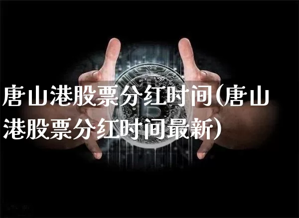 唐山港股票分红时间(唐山港股票分红时间最新)_https://www.jyywjc.com_股票行情_第1张