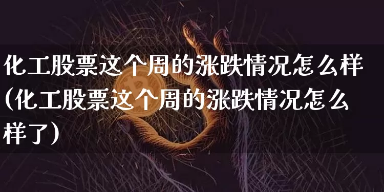 化工股票这个周的涨跌情况怎么样(化工股票这个周的涨跌情况怎么样了)_https://www.jyywjc.com_股票_第1张