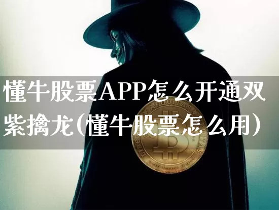 懂牛股票APP怎么开通双紫擒龙(懂牛股票怎么用)_https://www.jyywjc.com_北交所_第1张