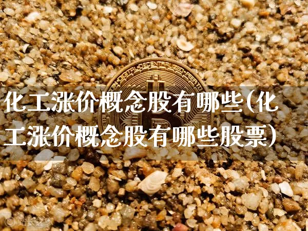 化工涨价概念股有哪些(化工涨价概念股有哪些股票)_https://www.jyywjc.com_股票板块_第1张