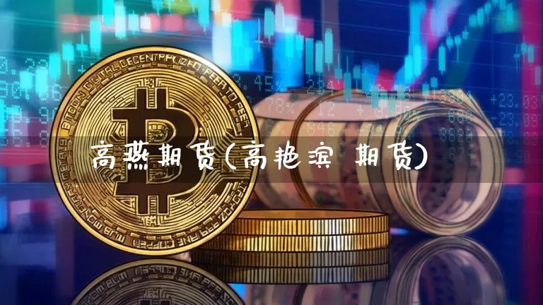 高燕期货(高艳滨 期货)_https://www.jyywjc.com_股票板块_第1张