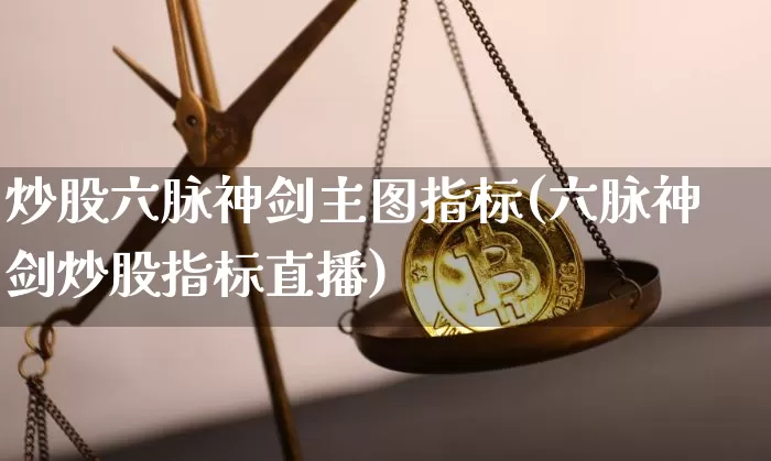 炒股六脉神剑主图指标(六脉神剑炒股指标直播)_https://www.jyywjc.com_股票价格_第1张