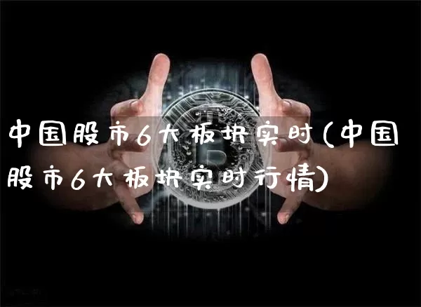 中国股市6大板块实时(中国股市6大板块实时行情)_https://www.jyywjc.com_上交所_第1张